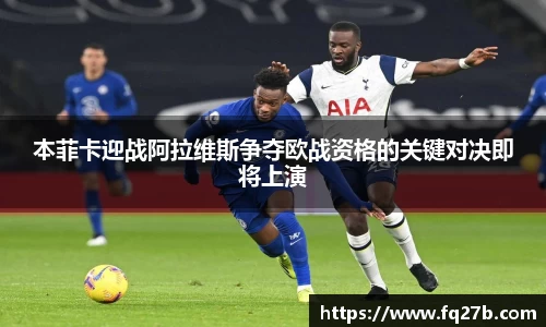 本菲卡迎战阿拉维斯争夺欧战资格的关键对决即将上演