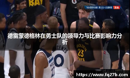 德雷蒙德格林在勇士队的领导力与比赛影响力分析