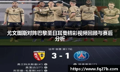 尤文图斯对阵巴黎圣日耳曼精彩视频回顾与赛后分析