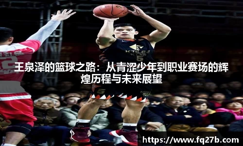 王泉泽的篮球之路：从青涩少年到职业赛场的辉煌历程与未来展望